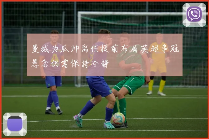 曼城为瓜帅离任提前布局英超争冠悬念仍需保持冷静