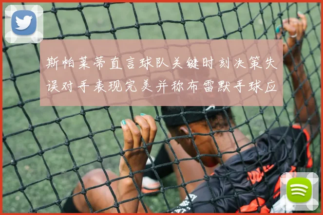 斯帕莱蒂直言球队关键时刻决策失误对手表现完美并称布雷默手球应判点球