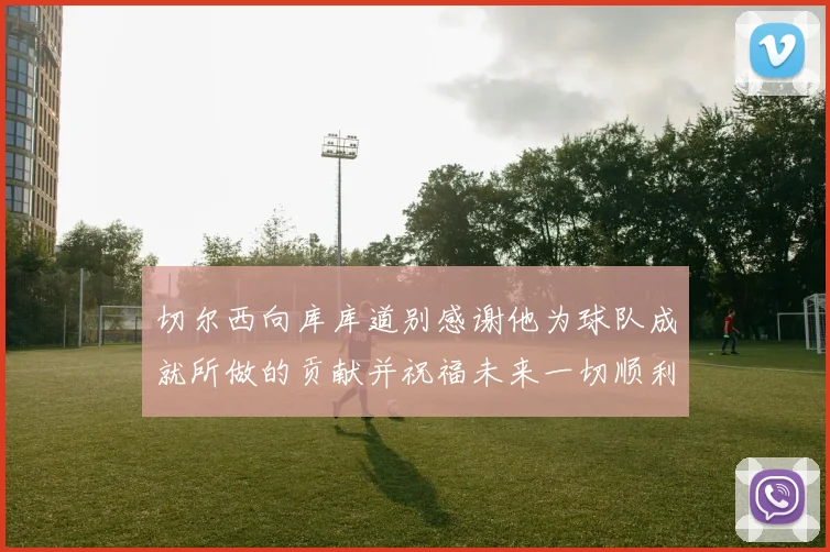 切尔西向库库道别感谢他为球队成就所做的贡献并祝福未来一切顺利