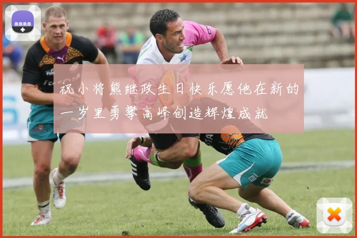 祝小将熊继政生日快乐愿他在新的一岁里勇攀高峰创造辉煌成就