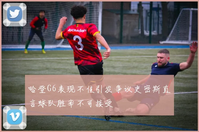 哈登G6表现不佳引发争议史密斯直言球队胜率不可接受