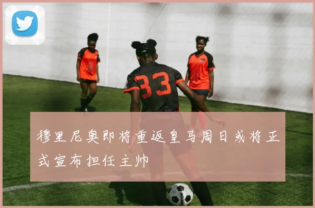 穆里尼奥即将重返皇马周日或将正式宣布担任主帅