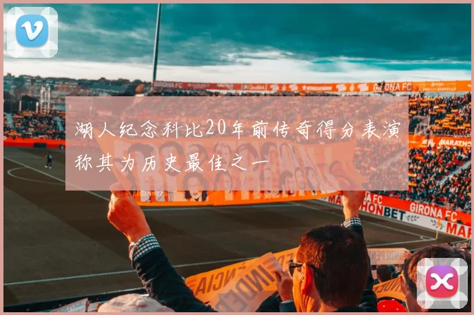 湖人纪念科比20年前传奇得分表演称其为历史最佳之一