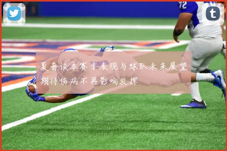 夏普谈本赛季表现与球队未来展望期待伤病不再影响发挥