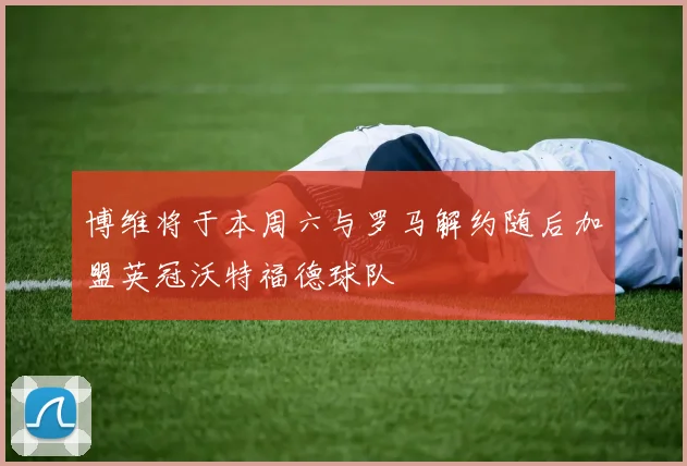 博维将于本周六与罗马解约随后加盟英冠沃特福德球队